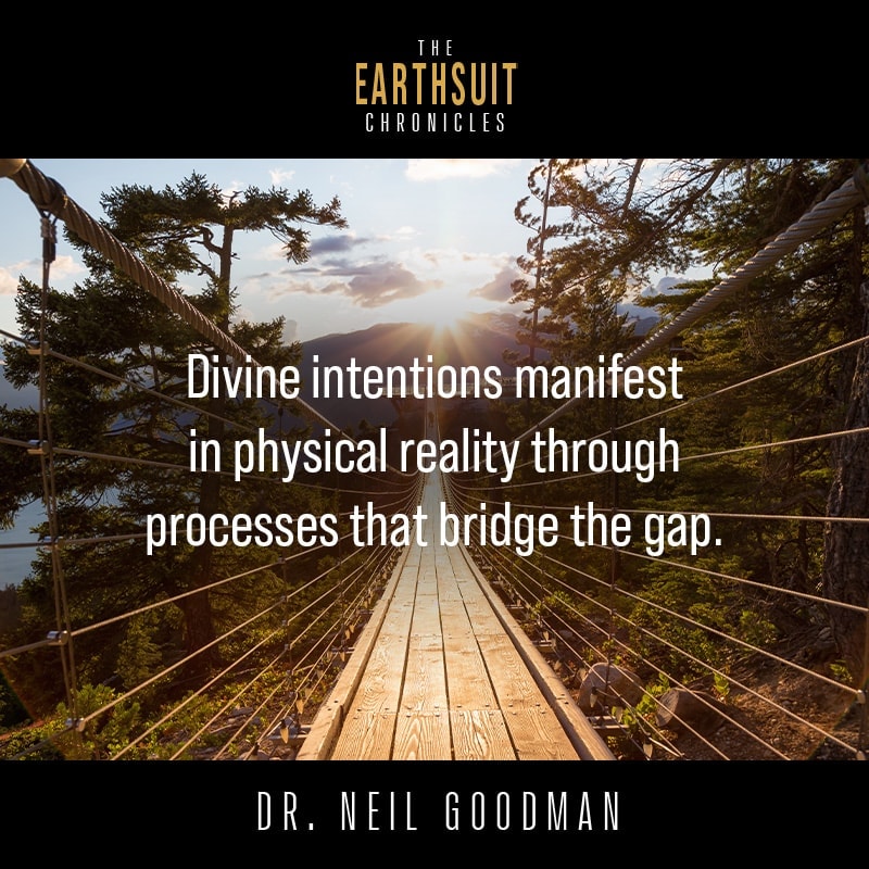 Divine intentions manifest in physical reality through processes that bridge the gap — Dr. Neil Goodman